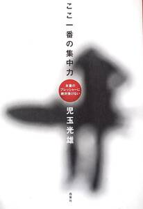 ♪♪★ここ一番の集中力★本番のプレッシャーに絶対負けない★イチロー、石川遼、中村俊輔も身につけた「ここ一番」★児玉光雄／著者★♪♪