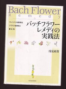 バッチフラワーレメディの実践法 マイナス感情をプラス感情に変える 浅見政資著　(バッチの花療法