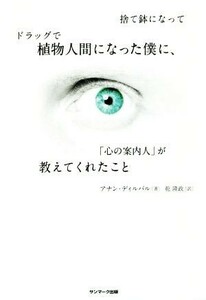 捨て鉢になってドラッグで植物人間になった僕に、「心の案内人」が教えてくれたこと／アナン・ディルバル(著者),乾隆政(訳者)