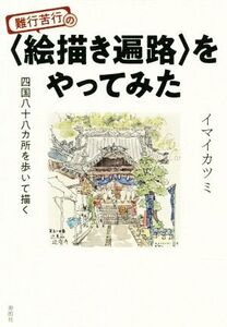 難行苦行の〈絵描き遍路〉をやってみた 四国八十八ヶ所を歩いて描く/イマイカツミ(著者)