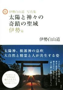 太陽と神々の奇蹟の聖域 伊勢篇 伊勢白山道写真集/伊勢白山道(著者)