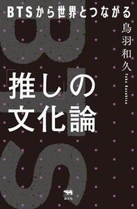 「推し」の文化論 BTSから世界とつながる/鳥羽和久(著者)