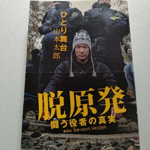 ひとり舞台　脱原発－闘う役者の真実 山本太郎　活動を宣言。仕事減、恋人との別離、刑事告発、ネット上での誹謗中傷の嵐…の軌跡 全て実話