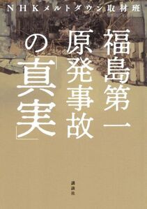 福島第一原発事故の「真実」/NHKメルトダウン取材班(著者)