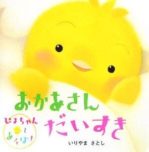 おかあさんだいすき ぴよちゃんとあそぼ！ ぴよちゃんとあそぼ！シリーズ/いりやまさとし【著】