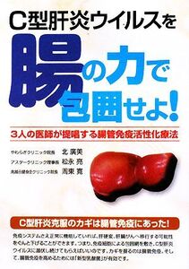 C型肝炎ウイルスを腸の力で包囲せよ！ 3人の医師が提唱する腸管免疫活性化療法/北廣美,松永亮,周東寛【著】