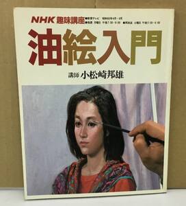 K1015-16　NHK　趣味講座　油絵入門　発行日：昭和60年4月1日発行 出版社：日本放送出版協会 作者：講師・小松崎邦雄　裏表紙に強い折れ