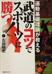 武道のコツでスポーツに勝つ！ 運動基礎理論が教える/吉田始史(著者)