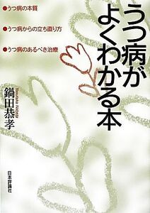 うつ病がよくわかる本 うつ病の本質・うつ病からの立ち直り方・うつ病のあるべき治療/鍋田恭孝【著】