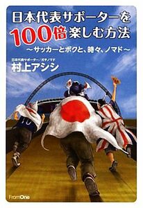 日本代表サポーターを100倍楽しむ方法 サッカーとボクと、時々、ノマド/村上アシシ【著】