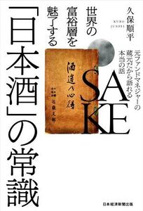 世界の富裕層を魅了する「日本酒」の常識 元ファンドマネジャーの蔵元だから語れる本当の話/久保順平(著者)