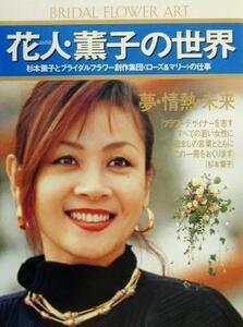 花人・薫子の世界 杉本薫子とブライダルフラワー創作集団「ローズ&マリー」の仕事/フラワー・デザイン