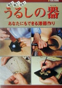 知る！使う！作る！うるしの器 あなたにもできる漆器作り／季刊「炎芸術」編集部(編者)