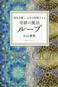 奇跡の魔法 ループ 病気を癒し、人生を好転させる/丸山修寛(著者)