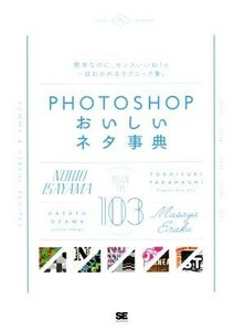 Ｐｈｏｔｏｓｈｏｐおいしいネタ事典 簡単なのにセンスいいね！と一目おかれるテクニック集。／諌山典生(著者),永樂雅也(著者),尾沢早飛(著