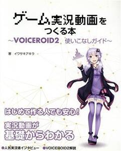 ゲーム実況動画をつくる本 VOICEROID2使いこなしガイド/イワサキアキラ(著者)