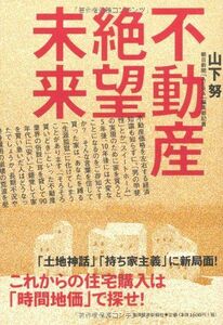 不動産絶望未来―これからの住宅購入は時間地価で探せ/山下努■17034-30481-YY26