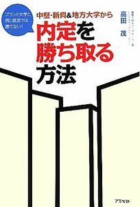 中堅・新興＆地方大学から内定を勝ち取る方法 ブランド大学と同じ就活では勝てない！／高田茂【著】