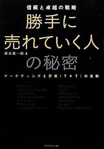 勝手に売れていく人の秘密 信頼と卓越の戦略　マーケティングと営業“７＋７”の法則／清水康一朗【著】