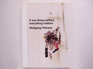 ヴォルフガング・ティルマンス Wolfgang Tillmans / if one thing matters, everything matters