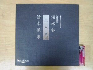 ◇F425 図録「人間国宝 清水卯一・清水保孝 二人展 天満橋開店二十五周年記念」平成4年 松坂屋大阪店美術部 陶磁器/陶芸/茶道具/茶器/茶陶