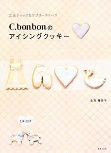 C.bonbonのアイシングクッキー 乙女ティックなラブリースイーツ/生島稚亜子【著】