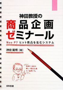 神田教授の商品企画ゼミナール Neo P7 ヒット商品を生むシステム/神田範明【著】