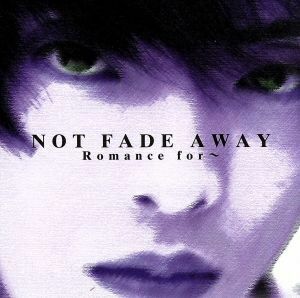 ～NOT FADE AWAY～/Romance for～