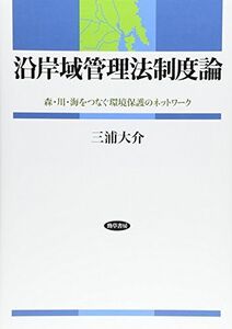 [A01836154]沿岸域管理法制度論: 森・川・海をつなぐ環境保護のネットワーク 三浦 大介