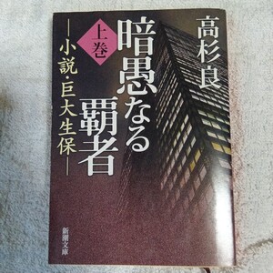 暗愚なる覇者〈上巻〉 小説・巨大生保 (新潮文庫) 高杉 良 9784101303260