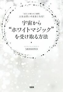 宇宙から”ホワイトマジック”を受け取る方法 「封印」が解かれた瞬間、人生は思いのままになる！/MOMOYO(著者)