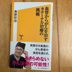 血管からがんを治すカテーテル治療の挑戦 （ソフトバンク新書　２１７） 奥野哲治／著