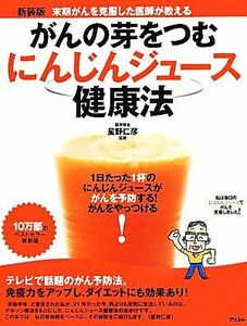 がんの芽をつむにんじんジュース健康法 末期がんを克服した医師が教える／星野仁彦【監修】