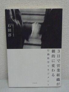 3日で営業組織が劇的に変わる行動科学マネジメント ★ 石田淳 ◆ できる営業マンの行動を共有し成果を上げるための科学的アプローチ法