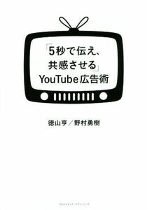 「5秒で伝え、共感させる」YouTube広告術/徳山亨(著者),野村勇樹(著者)