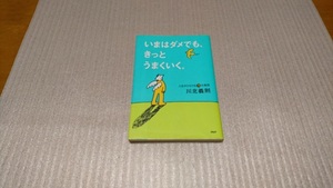 ★いまはダメでも、きっとうまくいく。 人生がひらける（７８）の発想 ／著者：川北義則　ＰＨＰ文庫