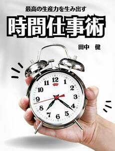 最高の生産力を生み出す　時間仕事術　時間を味方につけて成功を掴め　目標達成のための時間仕事の極意　