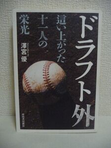 ドラフト外 這い上がった十一人の栄光 ★ 澤宮優 ◆ 期待の薄いプロ野球のスタート地点 大野豊 石井琢朗 11人に徹底取材 安い契約金・年俸