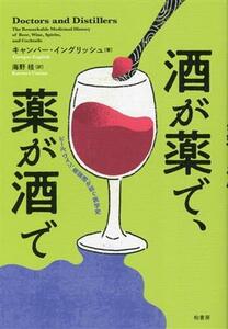 酒が薬で、薬が酒で ビール、ワイン、蒸留酒が紡ぐ医学史/キャンパー・イングリッシュ(著者),海野桂(訳