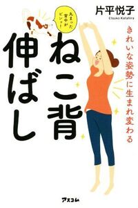 きれいな姿勢に生まれ変わるねこ背伸ばし/片平悦子(著者)