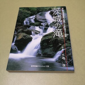 ◎茨城の滝　郷土の自然再発見名瀑から幻の滝まで125選　茨城県