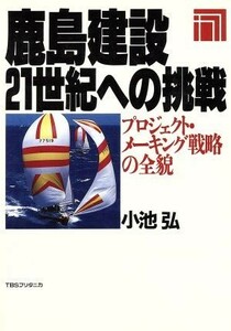 鹿島建設　２１世紀への挑戦 プロジェクト・メーキング戦略の全貌／小池弘【著】