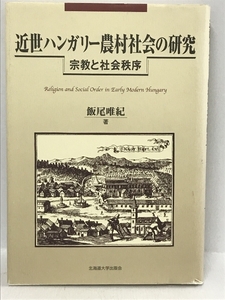 近世ハンガリー農村社会の研究―宗教と社会秩序　北海道大学図書刊行会 飯尾 唯紀