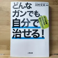 どんなガンでも、自分で治せる! 治った先輩、その方法を教えてください 川竹 文夫