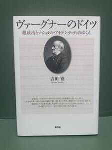 ヴァーグナーのドイツ　超政治とナショナル・アイデンティティのゆくえ　　著：吉田寛　発行：青弓社　Wagner