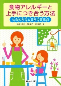 食物アレルギーと上手につき合う方法 社会的対応と日常の留意点/神奈川芳行(著者),伊藤節子(著者),今村知明(著者)