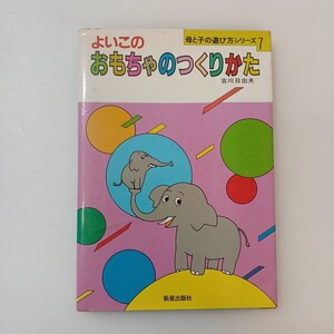 zaa-615♪よいこのおもちゃのつくりかた (母と子の遊び方シリーズ) 単行本 1981/5/1 古川日出夫 (著) 新星出版社 (1981/5/1)