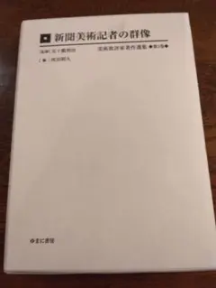 美術批評家著作選集　第３巻　新聞美術記者の群像　ゆまに書房　2010