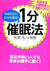 自由自在に自分を操る！1分催眠法 ビジネス・人間関係でも効果バツグン/矢澤フレイ伸恵【著】