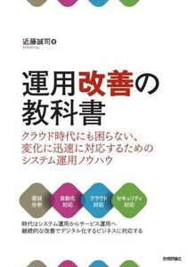 運用改善の教科書 クラウド時代にも困らない、変化に迅速に対応するためのシステム運用ノウハウ/近藤誠司(著者)